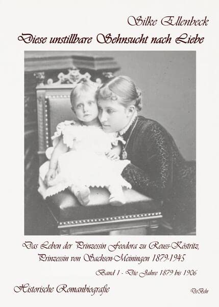 Diese unstillbare Sehnsucht nach Liebe - Band 1 - Die Jahre 1879 bis 1906 - Das Leben der Prinzessin Feodora zu Reuss-Köstritz Prinzessin von Sachsen-Meiningen 1879-1945 - Historische Romanbiografie - Silke Ellenbeck Kartoniert (TB)