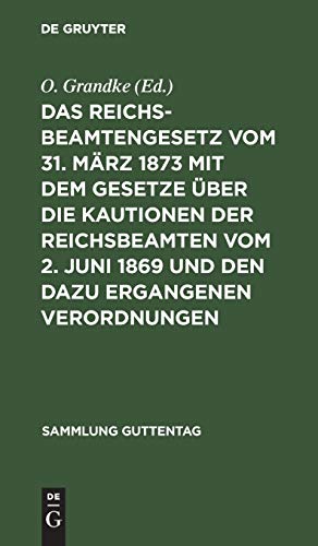 Das Reichsbeamtengesetz vom 31. März 1873 mit dem Gesetze über die Kautionen der Reichsbeamten vom 2. Juni 1869 und den dazu ergangenen Verordnungen: ... (Sammlung Guttentag, 10, Band 10)