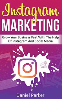 Instagram Marketing: Grow Your Business Fast with the Help of Instagram and Social Media