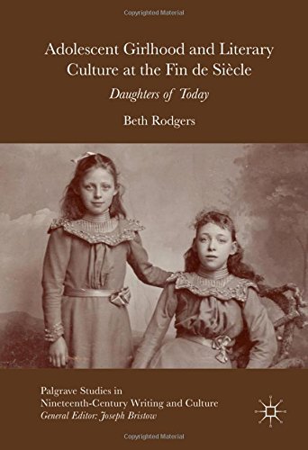 Adolescent Girlhood and Literary Culture at the Fin de Siècle: Daughters of Today (Palgrave Studies in Nineteenth-Century Writing and Culture)