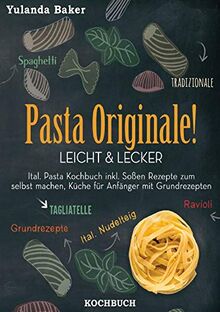 Pasta Originale! Leicht & Lecker: Ital. Pasta Kochbuch inkl. Soßen Rezepte zum selbst machen, Küche für Anfänger mit Grundrezepten: Tagliatelle, Ravioli, Ital. Nudelteig, Spaghetti Tradizionale