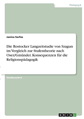 Die Rostocker Langzeitstudie von Szagun im Vergleich zur Stufentheorie nach Oser/Gmünder. Konsequenzen für die Religionspädagogik