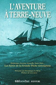 L'aventure à Terre-Neuve : Dunkerque, Fécamp, Granville, Saint-Malo... : les héros de la grande pêche témoignent