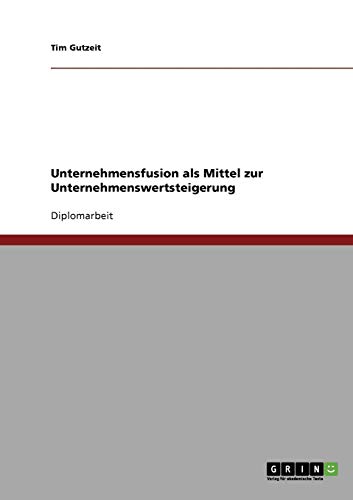 Unternehmensfusion als Mittel zur Unternehmenswertsteigerung: Diplomarbeit