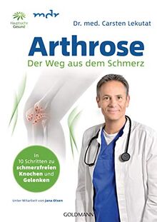 Arthrose - Der Weg aus dem Schmerz: In 10 Schritten zu schmerzfreien Knochen und Gelenken - Mit Übungen für Knie, Hüfte, Schulter, Rücken