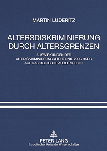 Altersdiskriminierung durch Altersgrenzen: Auswirkungen der Antidiskriminierungsrichtlinie 2000/78/EG auf das deutsche Arbeitsrecht