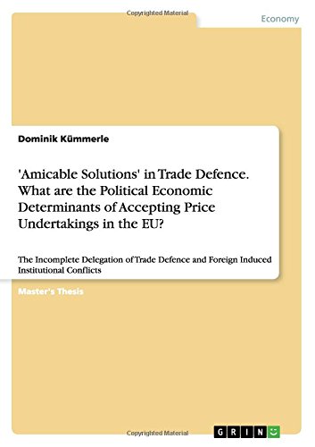 'Amicable Solutions' in Trade Defence. What are the Political Economic Determinants of Accepting Price Undertakings in the EU?: The Incomplete ... and Foreign Induced Institutional Conflicts