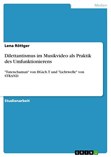 Dilettantismus im Musikvideo als Praktik des Umfunktionierens: Tutenchamun von HGich.T und Lichtwelle von STRAND