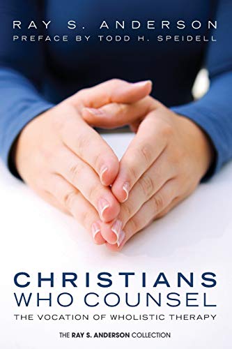 Christians Who Counsel: The Vocation of Wholistic Therapy (The Ray S. Anderson Collection)