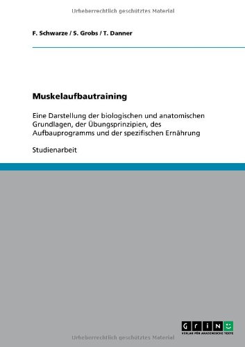 Muskelaufbautraining: Eine Darstellung der biologischen und anatomischen Grundlagen, der Übungsprinzipien, des Aufbauprogramms und der spezifischen Ernährung