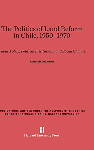 The Politics of Land Reform in Chile, 1950-1970: Public Policy, Political Institutions, and Social Change (Publications Written Under the Auspices of the Center for In)