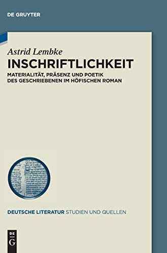 Inschriftlichkeit: Materialität, Präsenz und Poetik des Geschriebenen im höfischen Roman (Deutsche Literatur. Studien und Quellen, 37, Band 37)