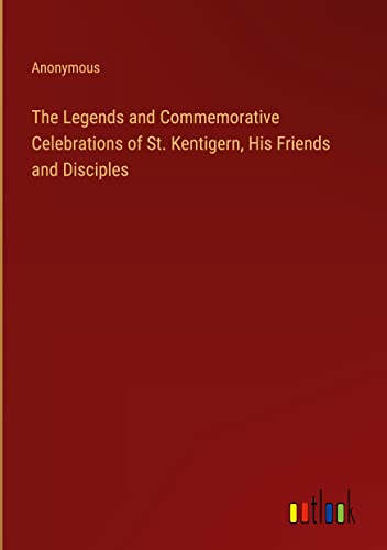 The Legends and Commemorative Celebrations of St. Kentigern, His Friends and Disciples