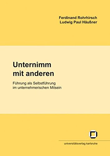Unternimm mit anderen: Führung als Selbstführung im unternehmerischen Mitsein (Studienhefte des Interfakultativen Instituts für Entrepreneurship (IEP) an der Universität Karlsruhe (TH))