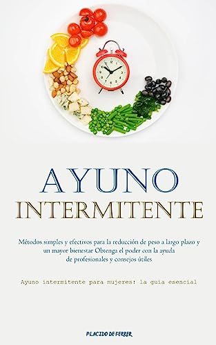Ayuno Intermitente: Métodos simples y efectivos para la reducción de peso a largo plazo y un mayor bienestar Obtenga el poder con la ayuda de ... intermitente para mujeres: la guía esencial)