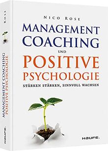 Management Coaching und Positive Psychologie: Stärken stärken, sinnvoll wachsen (Haufe Fachbuch)