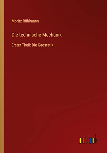 Die technische Mechanik: Erster Theil: Die Geostatik