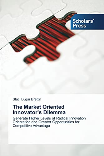 The Market Oriented Innovator's Dilemma: Generate Higher Levels of Radical Innovation Orientation and Greater Opportunities for Competitive Advantage