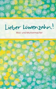 Lieber Löwenzahn: Mut- und Muntermacher