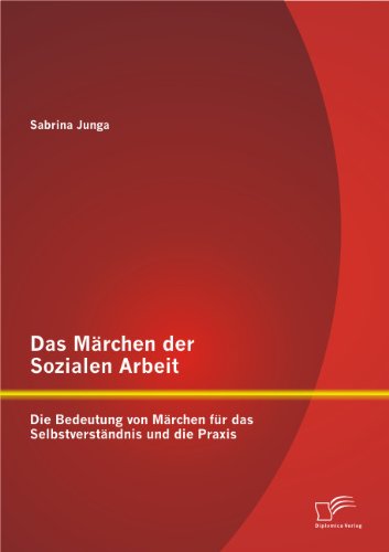 Das Märchen der Sozialen Arbeit: Die Bedeutung von Märchen für das Selbstverständnis und die Praxis