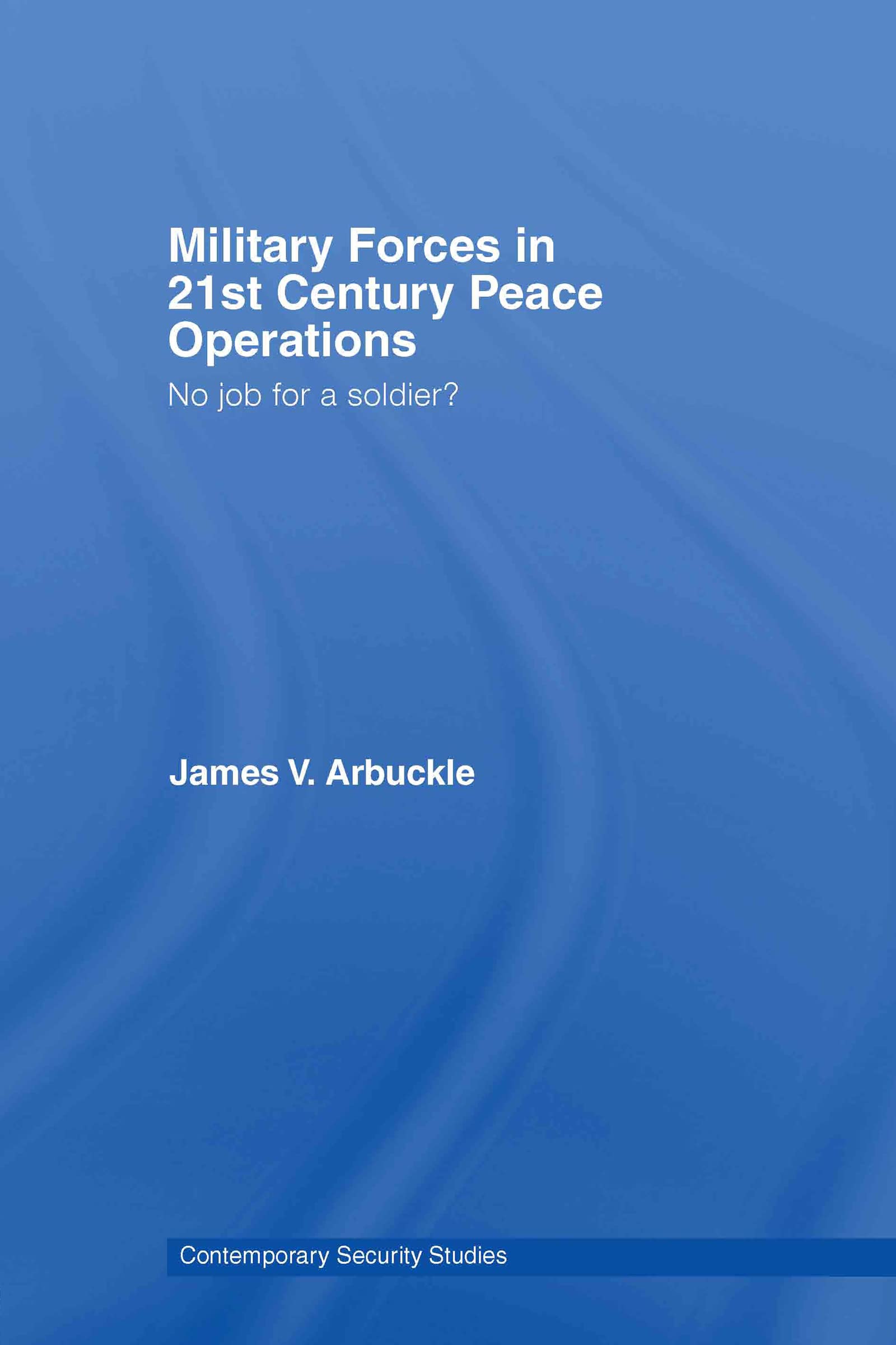 Military Forces in 21st Century Peace Operations: No Job for a Soldier? (Contemporary Security Studies)