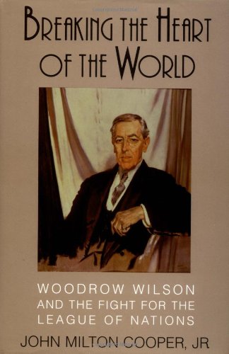 Breaking the Heart of the World: Woodrow Wilson and the Fight for the League of Nations
