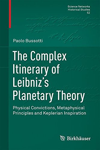 The Complex Itinerary of Leibniz's Planetary Theory: Physical Convictions, Metaphysical Principles and Keplerian Inspiration (Science Networks. Historical Studies)
