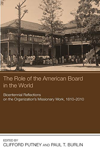 The Role of the American Board in the World: Bicentennial Reflections on the Organization's Missionary Work, 18102010