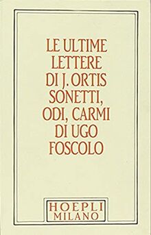 Foscolo minuscolo hoepliano. Le ultime lettere di J. Ortis. Sonetti, odi, carmi