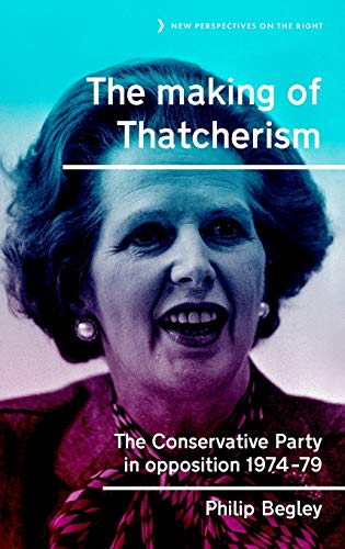 The making of Thatcherism: The Conservative Party in opposition, 1974-79 (New Perspectives on the Right, Band 11)