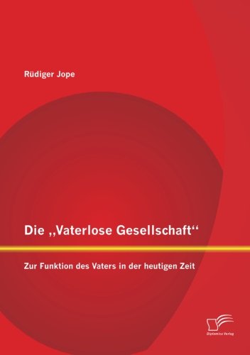 Die Vaterlose Gesellschaft: Zur Funktion des Vaters in der heutigen Zeit