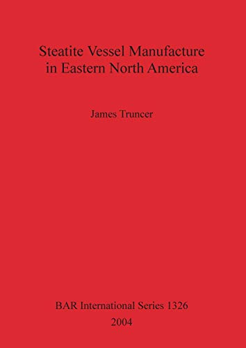 Steatite Vessel Manufacture in Eastern North America (BAR International, Band 1326)