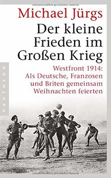 Der kleine Frieden im Großen Krieg: Westfront 1914: Als Deutsche, Franzosen und Briten gemeinsam Weihnachten feierten