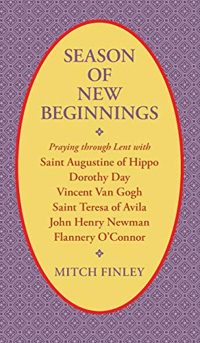 Season of New Beginnings: Praying Through Lent with Saint Augustine of Hippo, Dorothy Day, Vincent Van Gogh, Saint Teresa of Avila, John Henry Newman, Flannery O'Connor