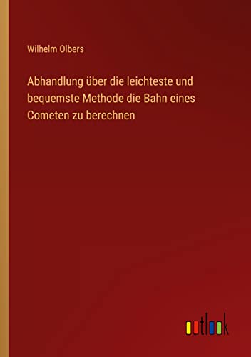 Abhandlung über die leichteste und bequemste Methode die Bahn eines Cometen zu berechnen