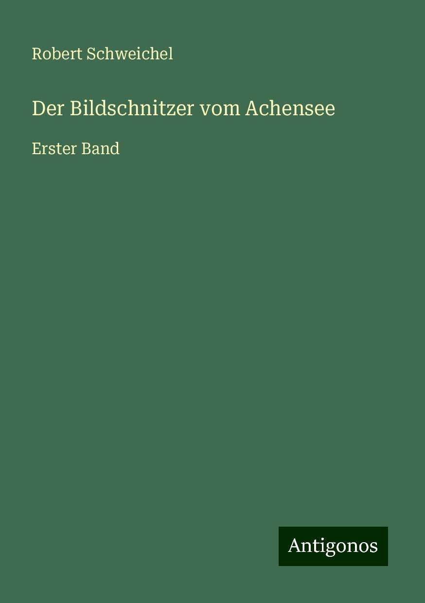 Der Bildschnitzer vom Achensee: Erster Band