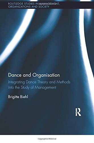 Dance and Organization: Integrating Dance Theory and Methods into the Study of Management (Routledge Studies in Management, Organizations and Society)