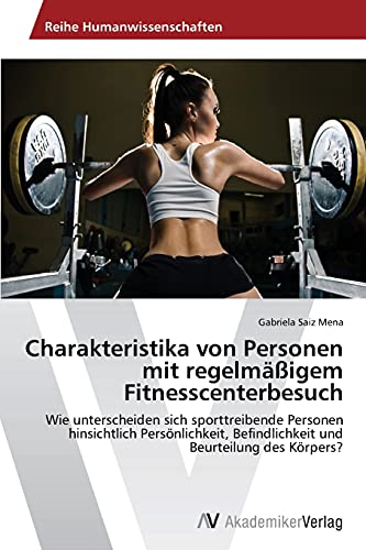Charakteristika von Personen mit regelmäßigem Fitnesscenterbesuch: Wie unterscheiden sich sporttreibende Personen hinsichtlich Persönlichkeit, Befindlichkeit und Beurteilung des Körpers?