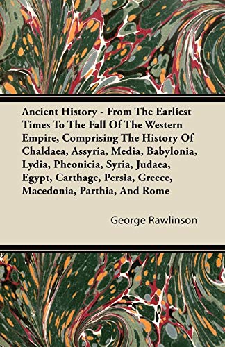 Ancient History - From The Earliest Times To The Fall Of The Western Empire, Comprising The History Of Chaldaea, Assyria, Media, Babylonia, Lydia, ... Persia, Greece, Macedonia, Parthia, And Rome