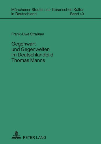 Gegenwart und Gegenwelten im Deutschlandbild Thomas Manns (Münchener Studien zur literarischen Kultur in Deutschland)