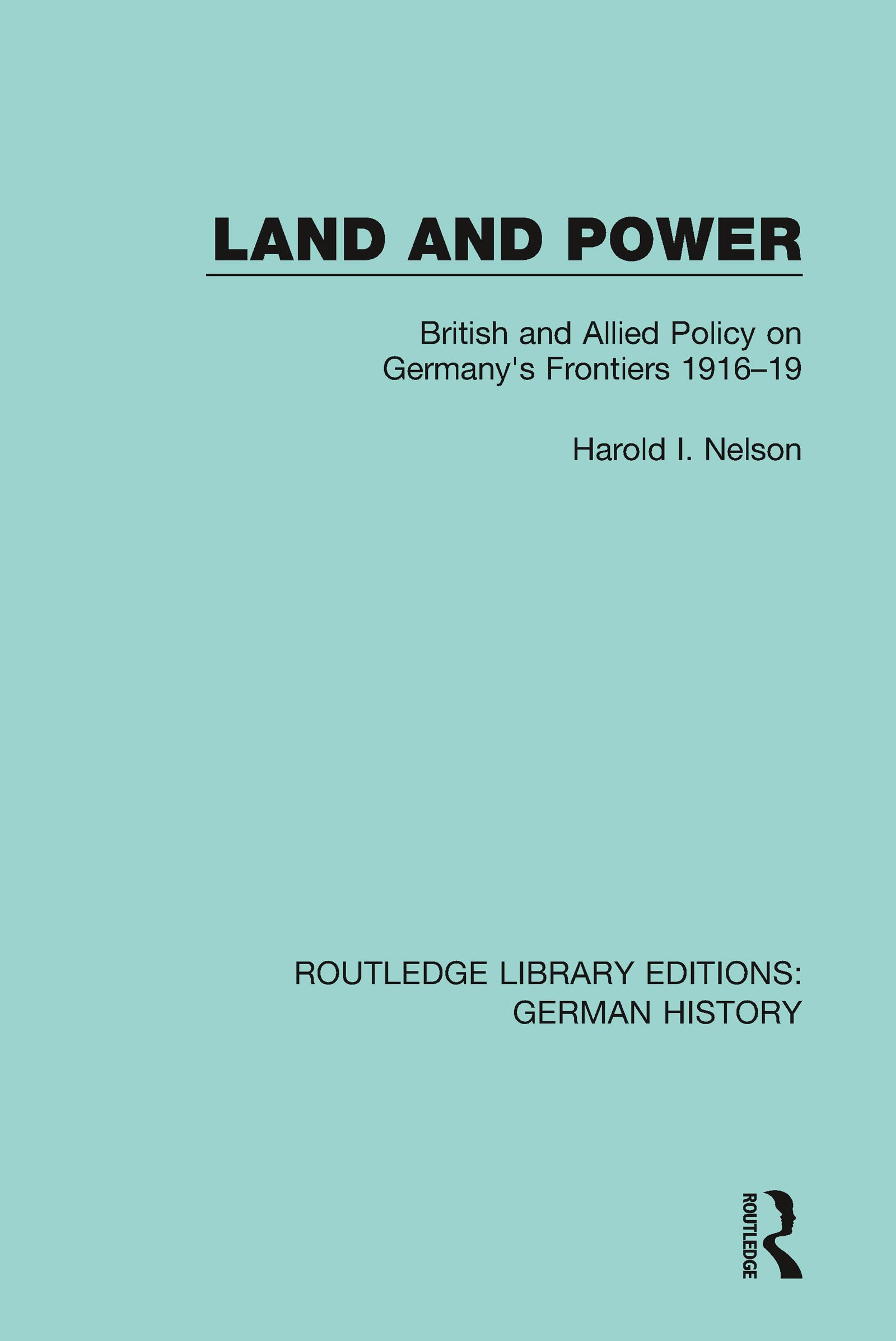 Land and Power: British and Allied Policy on Germany's Frontiers 1916-19 (Routledge Library Editions: German History)