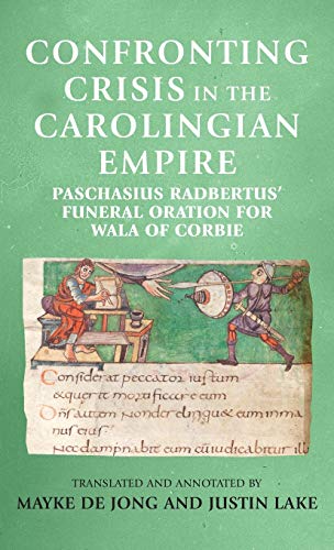 Confronting crisis in the Carolingian empire: Paschasius Radbertus' funeral oration for Wala of Corbie (Manchester Medieval Sources)