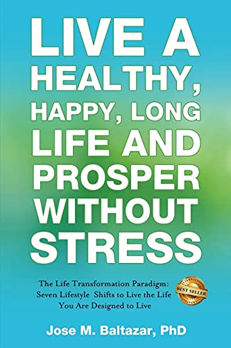 Live a Healthy, Happy, Long Life and Prosper Without Stress: The Life Transformation Paradigm: Seven Lifestyle Shifts to Live the Life You are Designed to Live