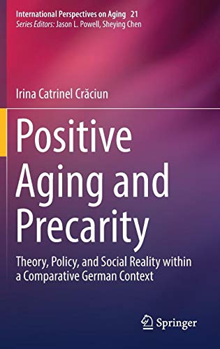 Positive Aging and Precarity: Theory, Policy, and Social Reality within a Comparative German Context (International Perspectives on Aging, Band 21)