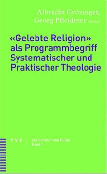 'Gelebte Religion' als Programmbegriff Systematischer und Praktischer Theologie (Christentum Und Kultur)