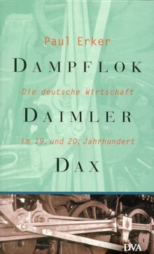 Dampflok, Daimler, DAX. Die deutsche Wirtschaft im 19. und 20. Jahrhundert