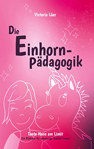 Die Einhornpädagogik: oder: Tante Hans am Limit - ein Plädoyer für schwierige Schüler*innen, ein Einblick in die Sonderpädagogik der emotionalen und sozialen Entwicklung