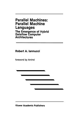 Parallel Machines: Parallel Machine Languages: The Emergence Of Hybrid Dataflow Computer Architectures (The Springer International Series in Engineering and Computer Science, 96, Band 96)