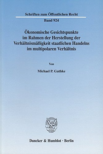 Ökonomische Gesichtspunkte im Rahmen der Herstellung der Verhältnismäßigkeit staatlichen Handelns im multipolaren Verhältnis. (Schriften zum Öffentlichen Recht)