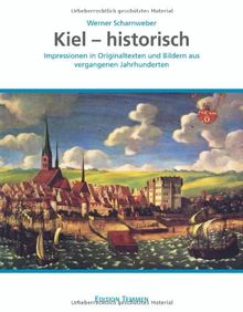 Kiel - historisch: Impressionen in Originaltexten und Bildern aus vergangenen Jahrhunderten